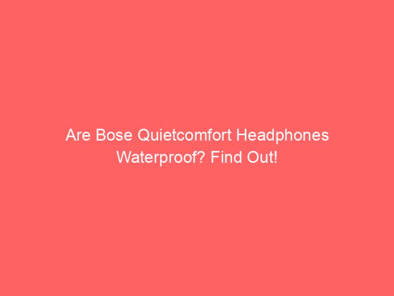 Are Bose Quietcomfort Headphones Waterproof? Find Out!