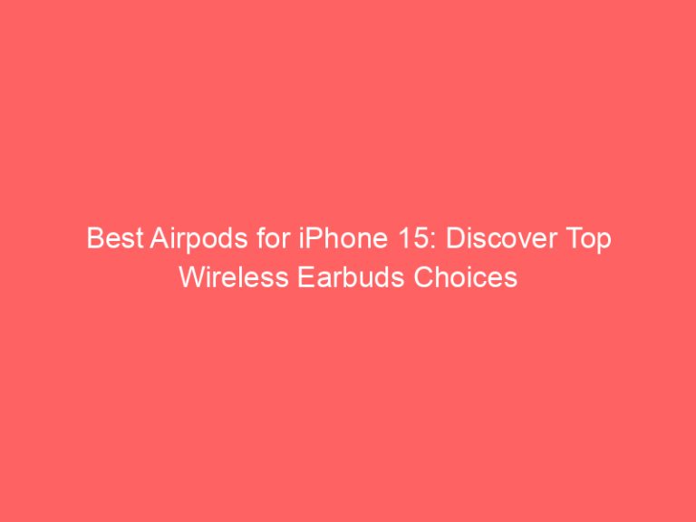 Best Airpods for iPhone 15: Discover Top Wireless Earbuds Choices