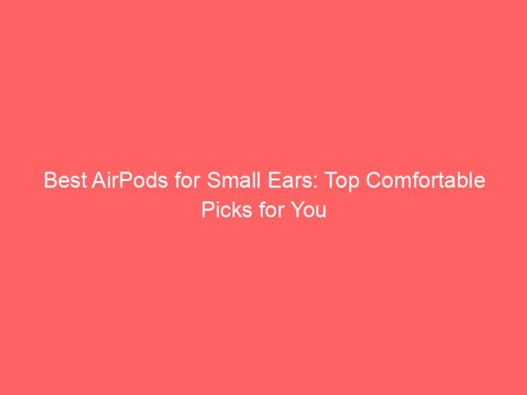 Best AirPods for Small Ears: Top Comfortable Picks for You