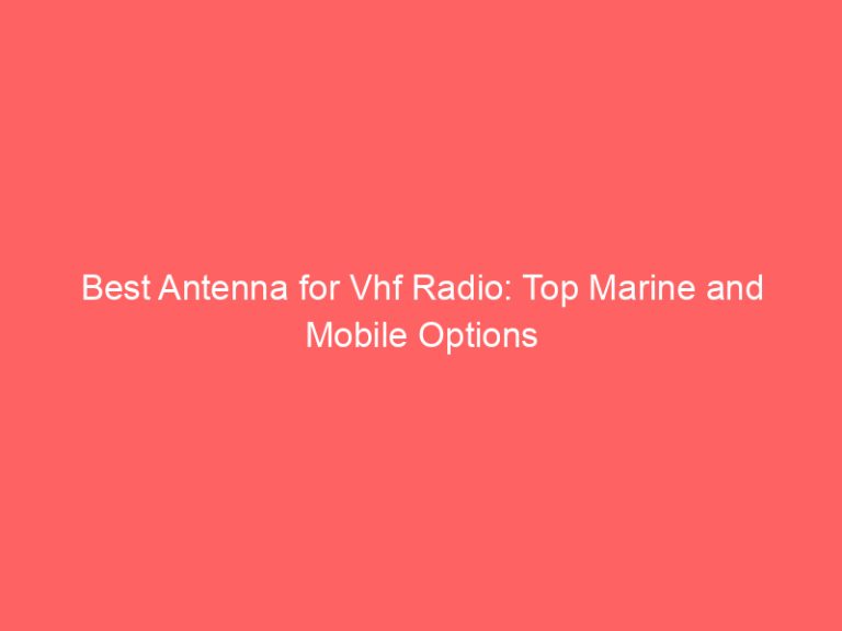 Best Antenna for Vhf Radio: Top Marine and Mobile Options