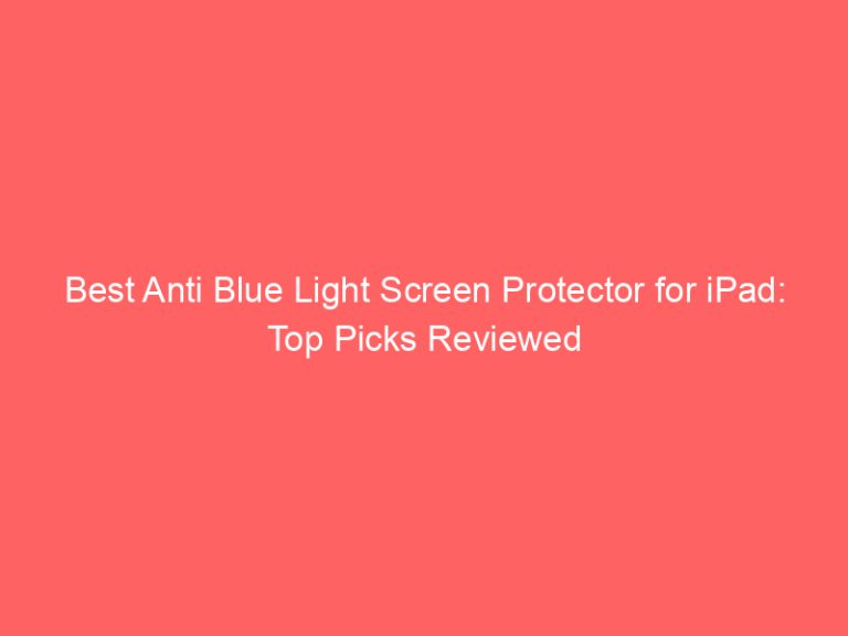 Best Anti Blue Light Screen Protector for iPad: Top Picks Reviewed