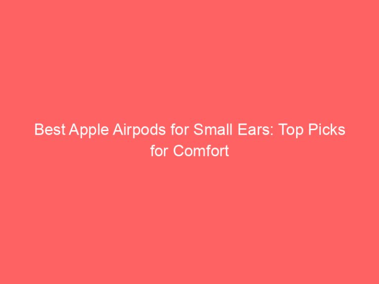Best Apple Airpods for Small Ears: Top Picks for Comfort