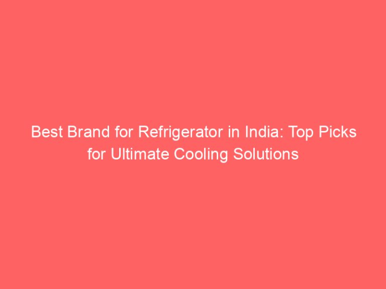 Best Brand for Refrigerator in India: Top Picks for Ultimate Cooling Solutions