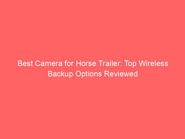 Best Camera for Horse Trailer: Top Wireless Backup Options Reviewed