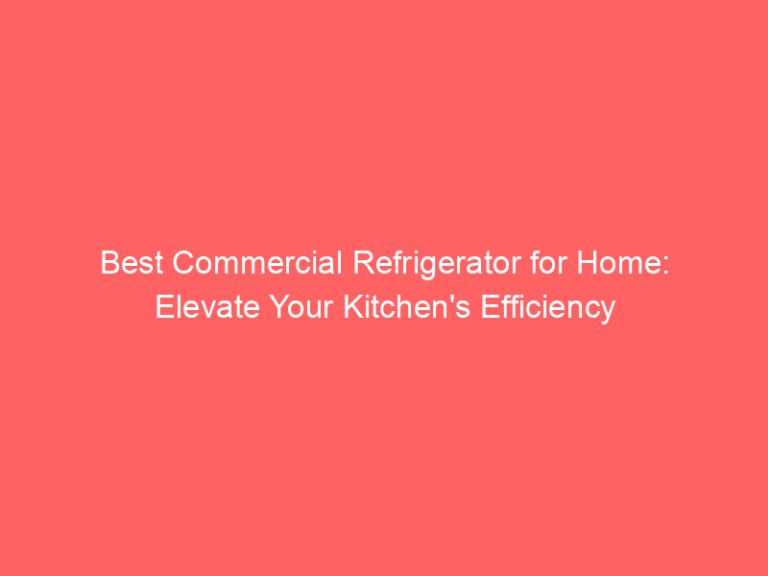 Best Commercial Refrigerator for Home: Elevate Your Kitchen’s Efficiency