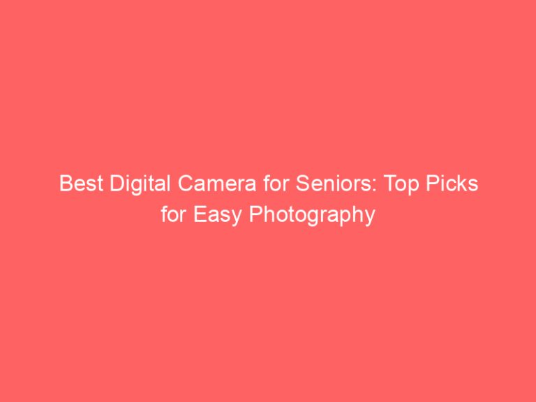 Best Digital Camera for Seniors: Top Picks for Easy Photography