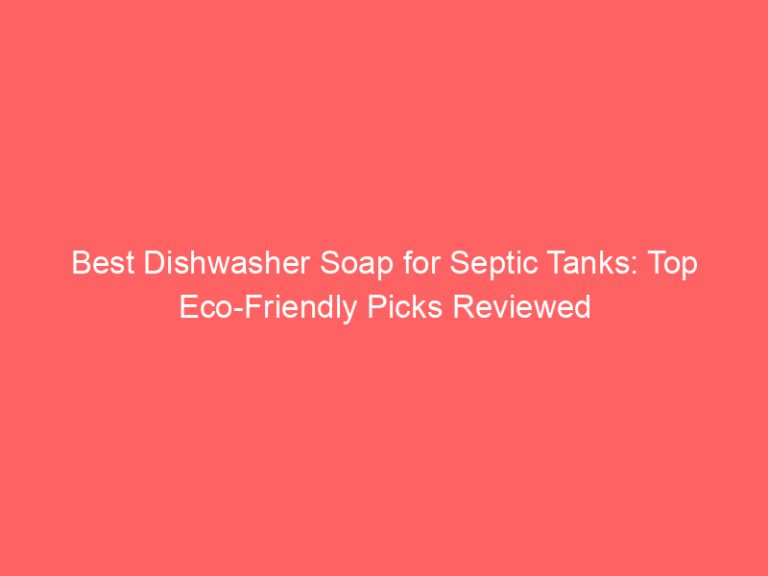 Best Dishwasher Soap for Septic Tanks: Top Eco-Friendly Picks Reviewed