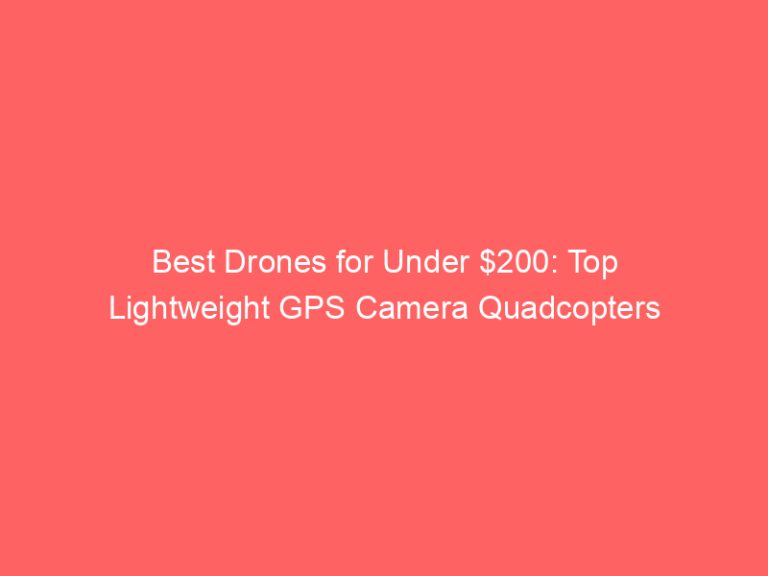 Best Drones for Under $200: Top Lightweight GPS Camera Quadcopters