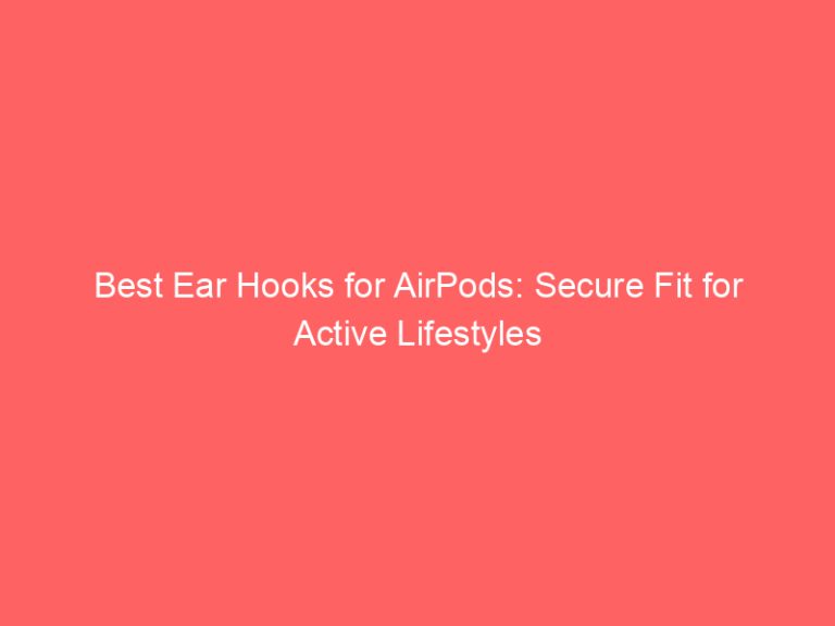 Best Ear Hooks for AirPods: Secure Fit for Active Lifestyles