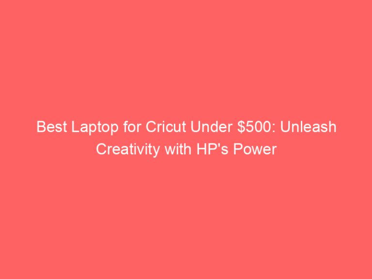 Best Laptop for Cricut Under $500: Unleash Creativity with HP’s Power