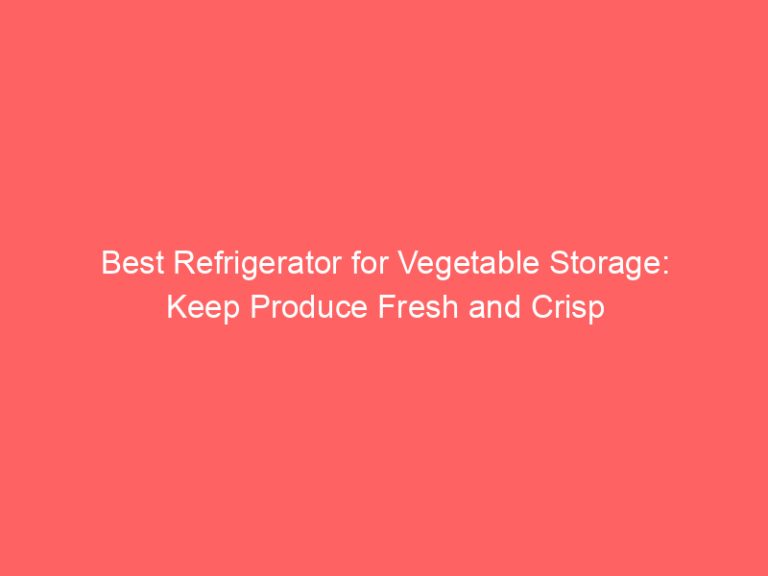 Best Refrigerator for Vegetable Storage: Keep Produce Fresh and Crisp