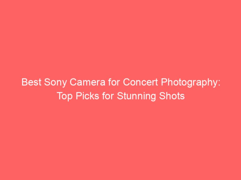 Best Sony Camera for Concert Photography: Top Picks for Stunning Shots