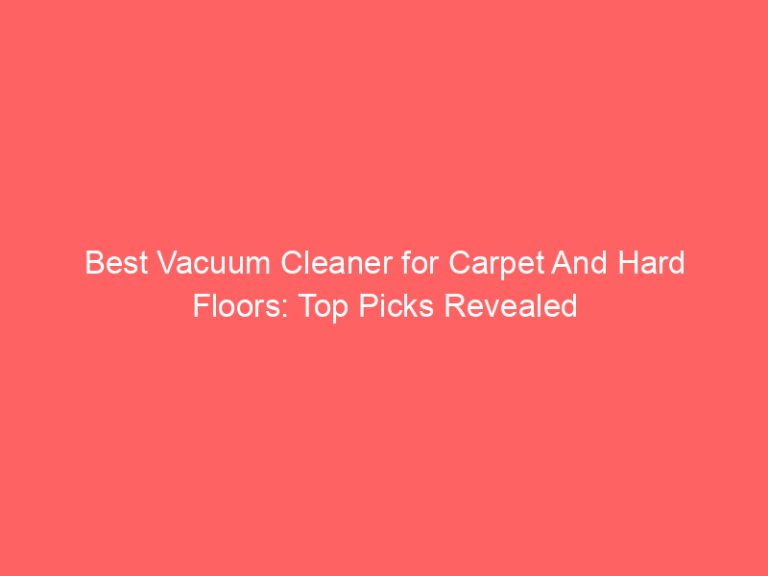 Best Vacuum Cleaner for Carpet And Hard Floors: Top Picks Revealed
