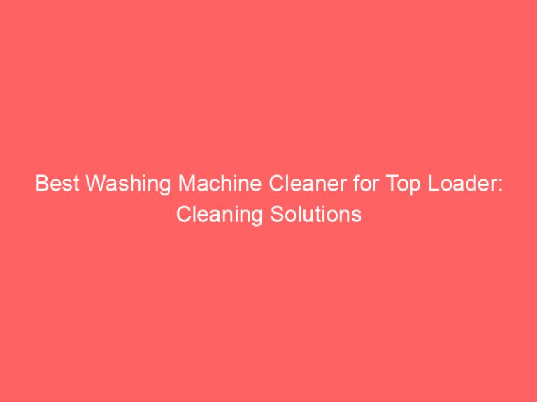 Best Washing Machine Cleaner for Top Loader: Cleaning Solutions