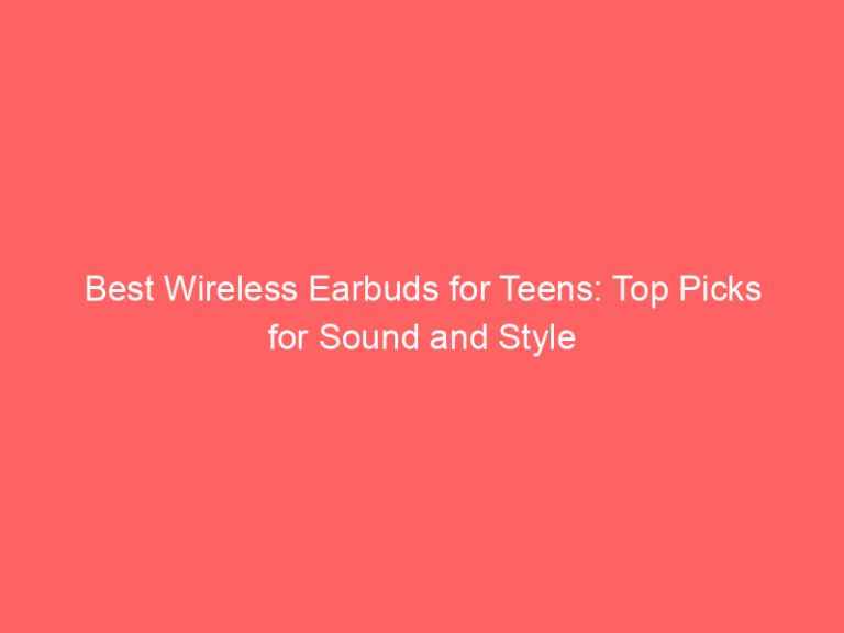 Best Wireless Earbuds for Teens: Top Picks for Sound and Style