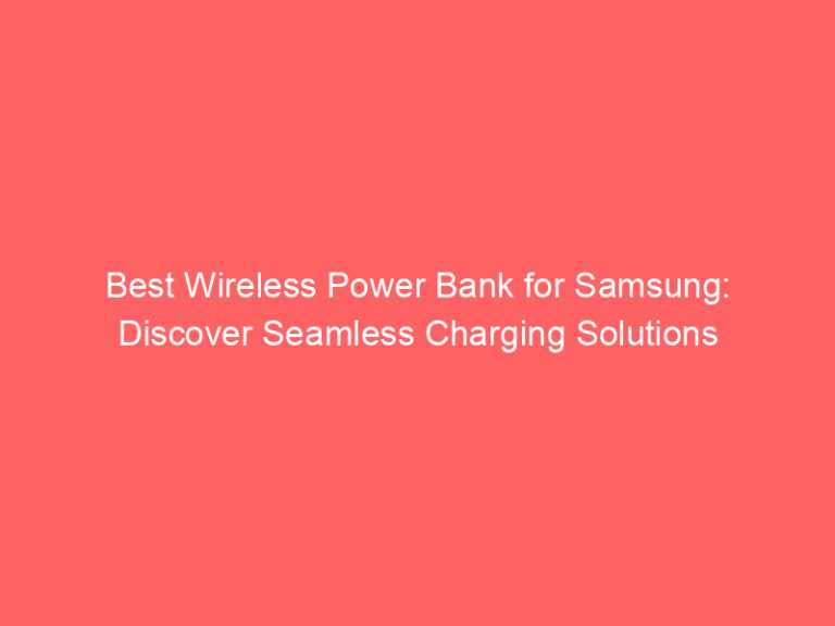 Best Wireless Power Bank for Samsung: Discover Seamless Charging Solutions