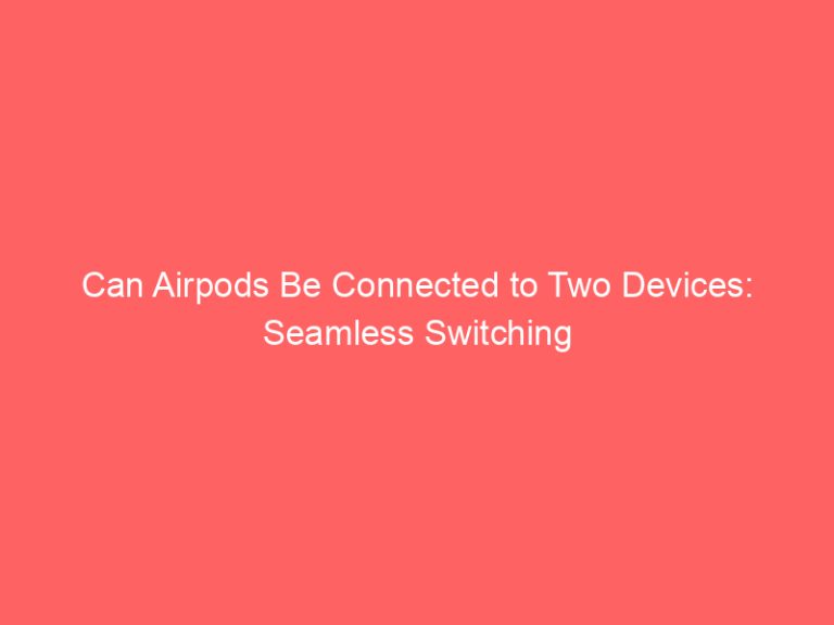 Can Airpods Be Connected to Two Devices: Seamless Switching