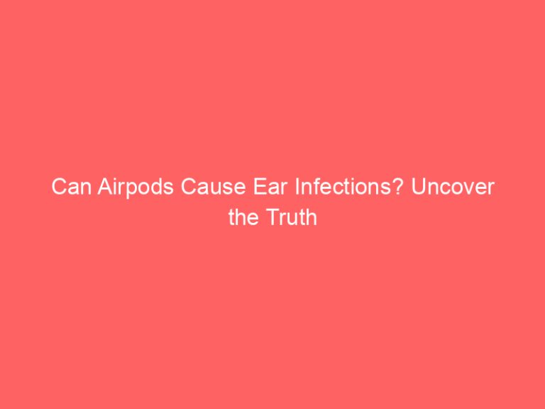Can Airpods Cause Ear Infections? Uncover the Truth