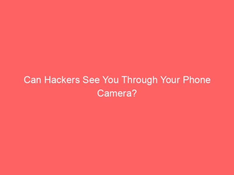 Can Hackers See You Through Your Phone Camera?