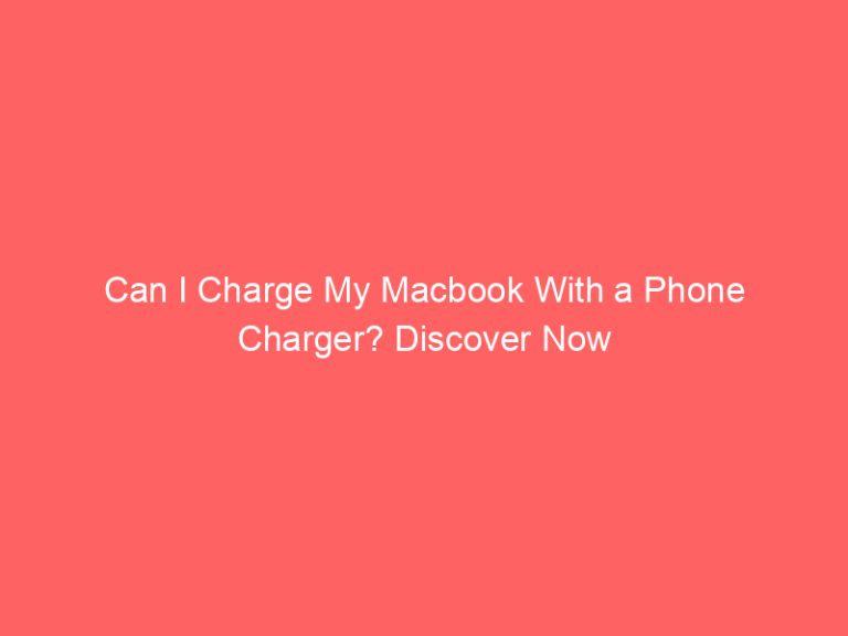 Can I Charge My Macbook With a Phone Charger? Discover Now
