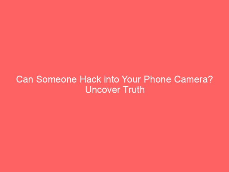 Can Someone Hack into Your Phone Camera? Uncover Truth