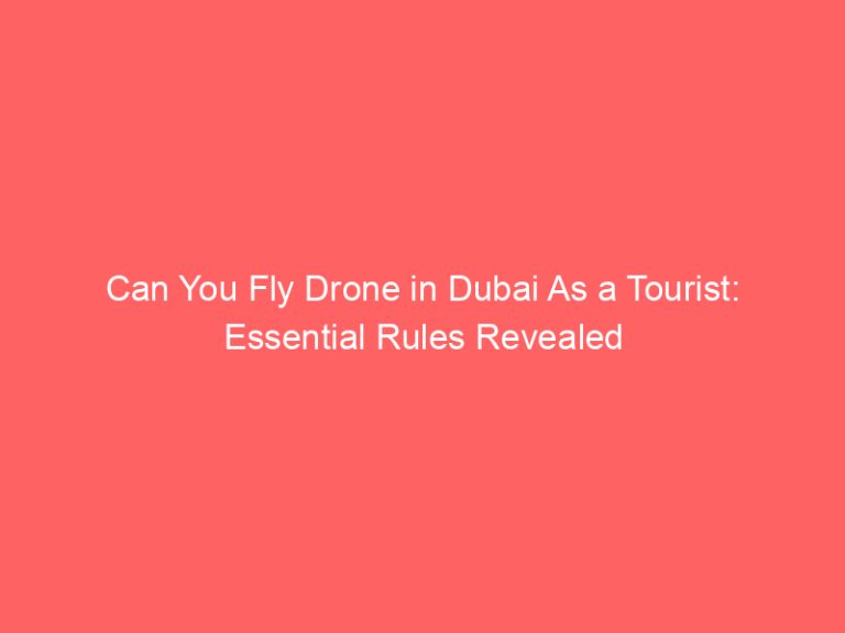 Can You Fly Drone in Dubai As a Tourist: Essential Rules Revealed