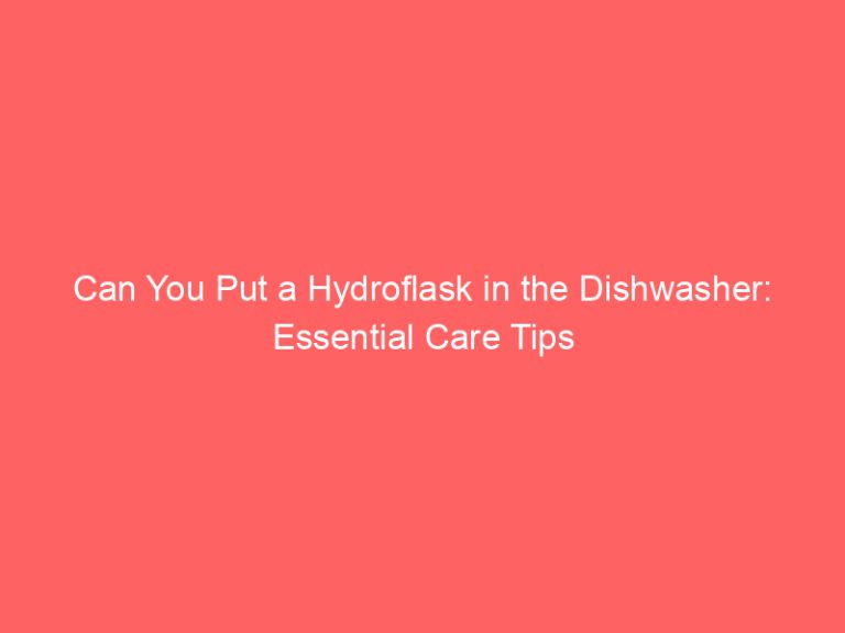 Can You Put a Hydroflask in the Dishwasher: Essential Care Tips