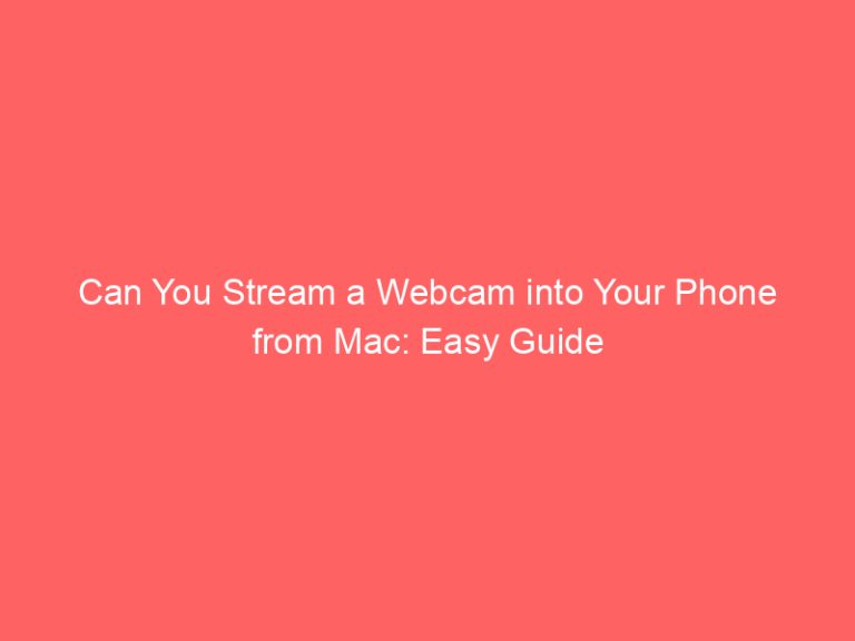 Can You Stream a Webcam into Your Phone from Mac: Easy Guide