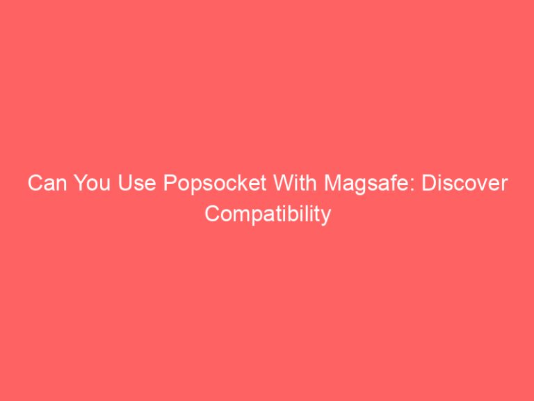 Can You Use Popsocket With Magsafe: Discover Compatibility