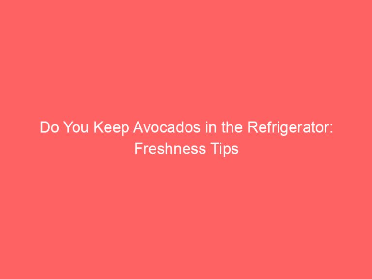 Do You Keep Avocados in the Refrigerator: Freshness Tips