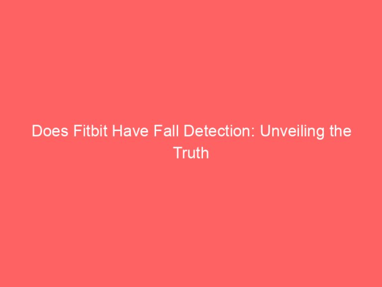 Does Fitbit Have Fall Detection: Unveiling the Truth