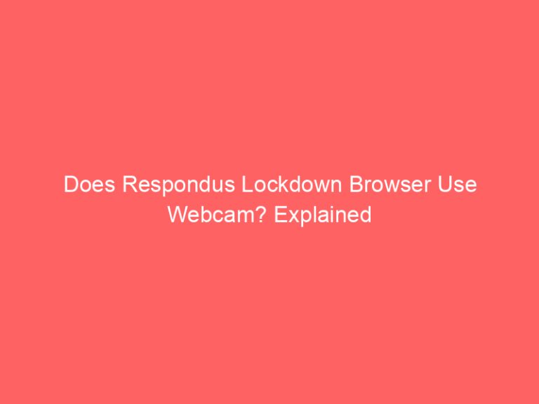 Does Respondus Lockdown Browser Use Webcam? Explained
