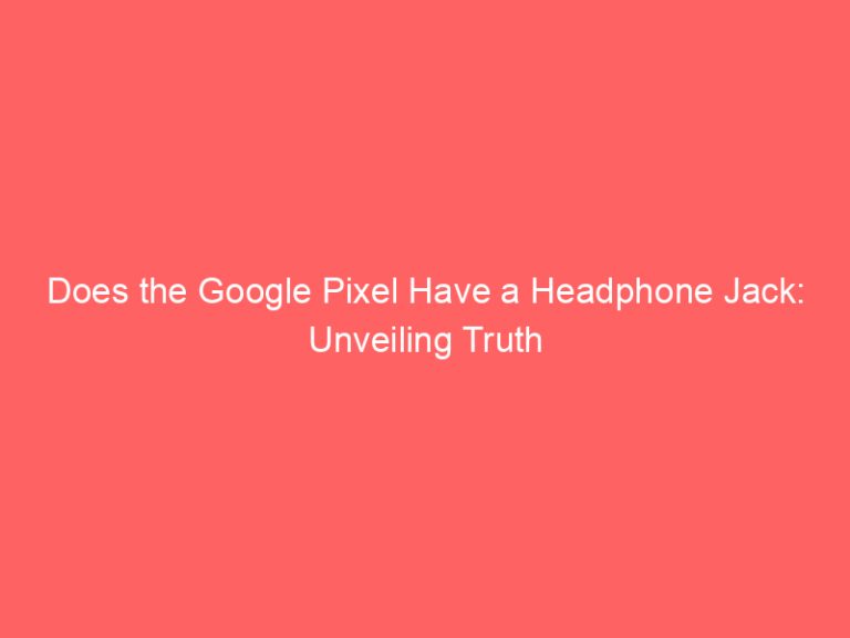 Does the Google Pixel Have a Headphone Jack: Unveiling Truth