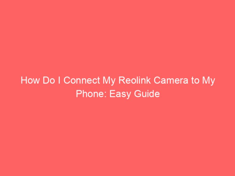 How Do I Connect My Reolink Camera to My Phone: Easy Guide