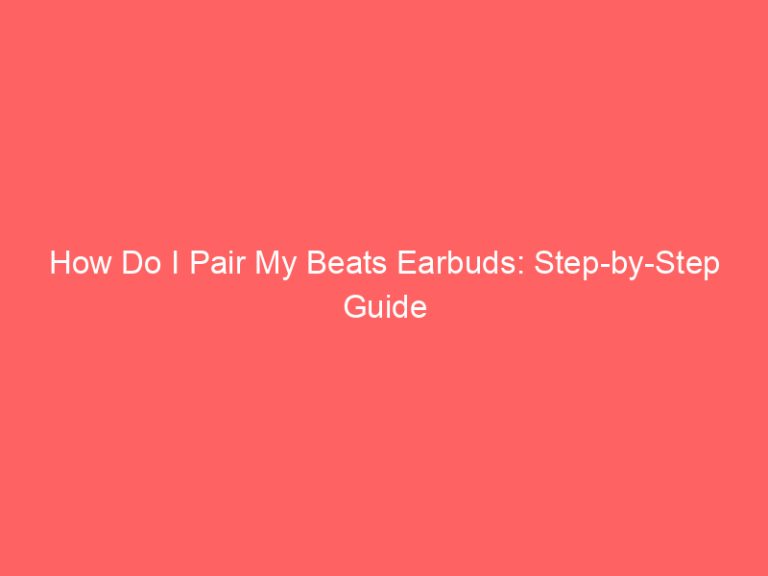 How Do I Pair My Beats Earbuds: Step-by-Step Guide