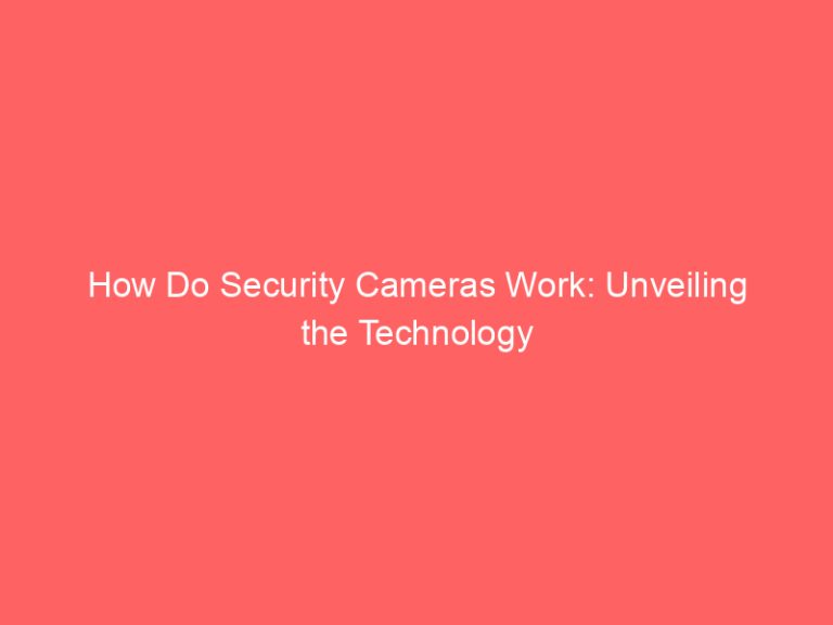 How Do Security Cameras Work: Unveiling the Technology