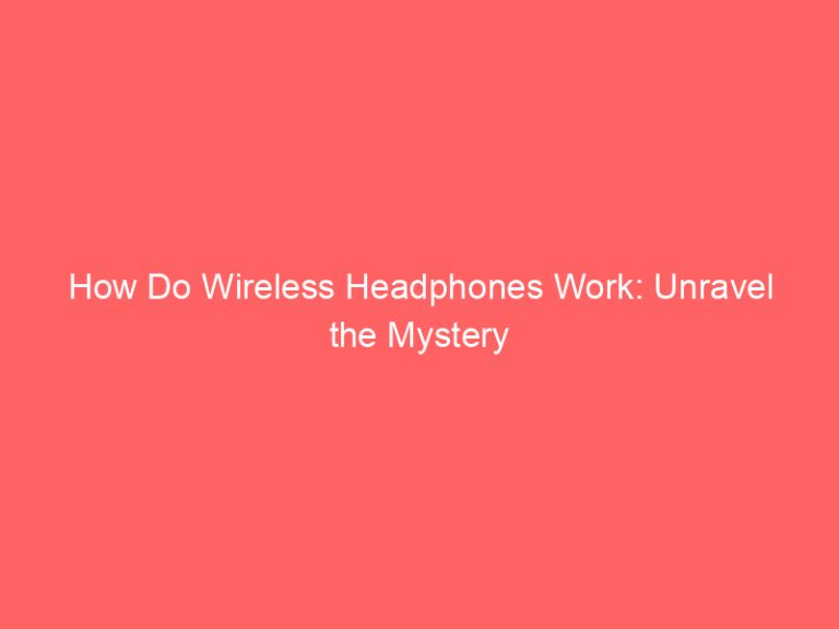How Do Wireless Headphones Work: Unravel the Mystery