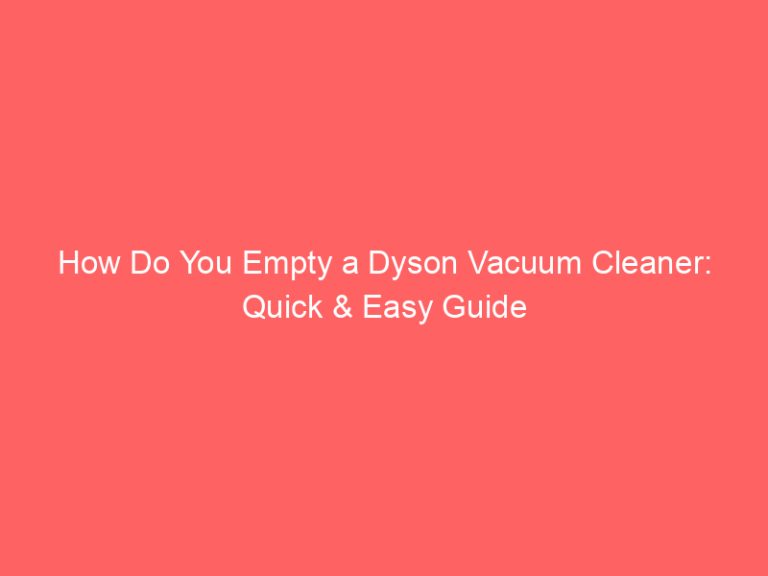 How Do You Empty a Dyson Vacuum Cleaner: Quick & Easy Guide
