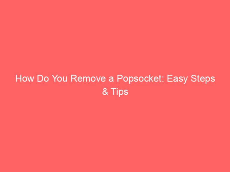 How Do You Remove a Popsocket: Easy Steps & Tips