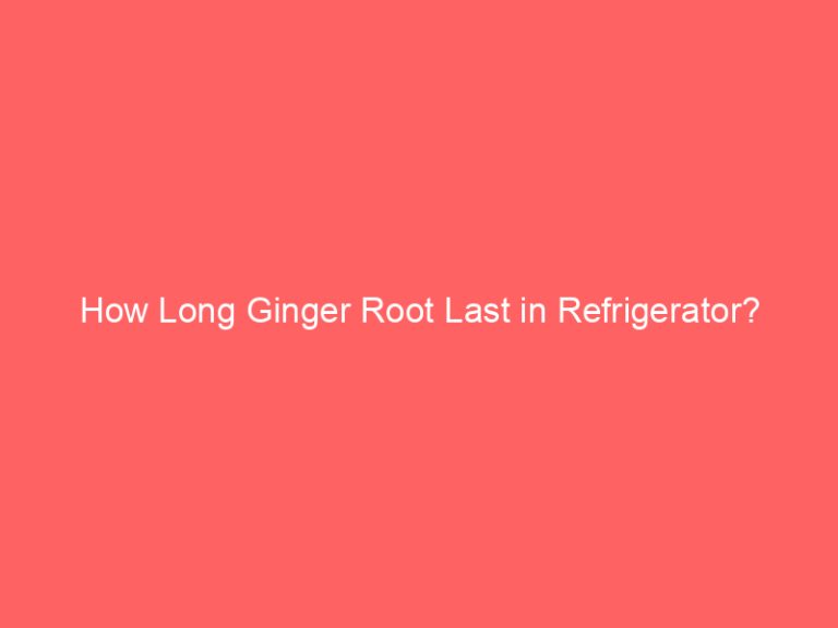 How Long Ginger Root Last in Refrigerator?