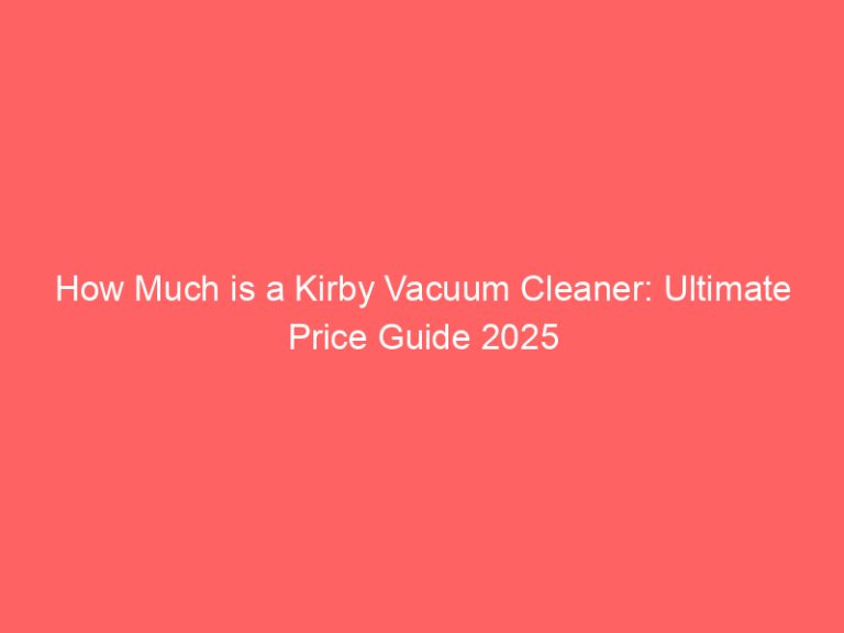 How Much is a Kirby Vacuum Cleaner: Ultimate Price Guide 2025