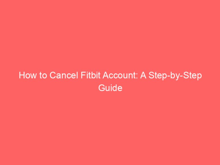 How to Cancel Fitbit Account: A Step-by-Step Guide