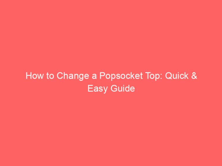 How to Change a Popsocket Top: Quick & Easy Guide