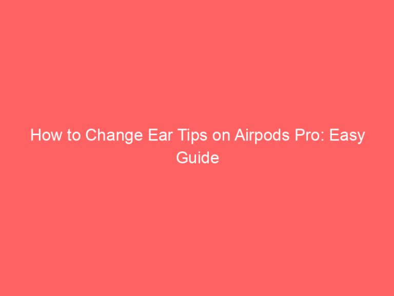 How to Change Ear Tips on Airpods Pro: Easy Guide