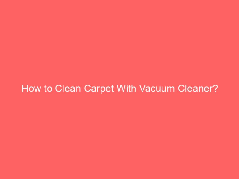 How to Clean Carpet With Vacuum Cleaner?