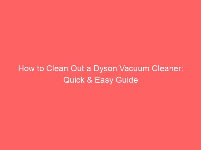How to Clean Out a Dyson Vacuum Cleaner: Quick & Easy Guide