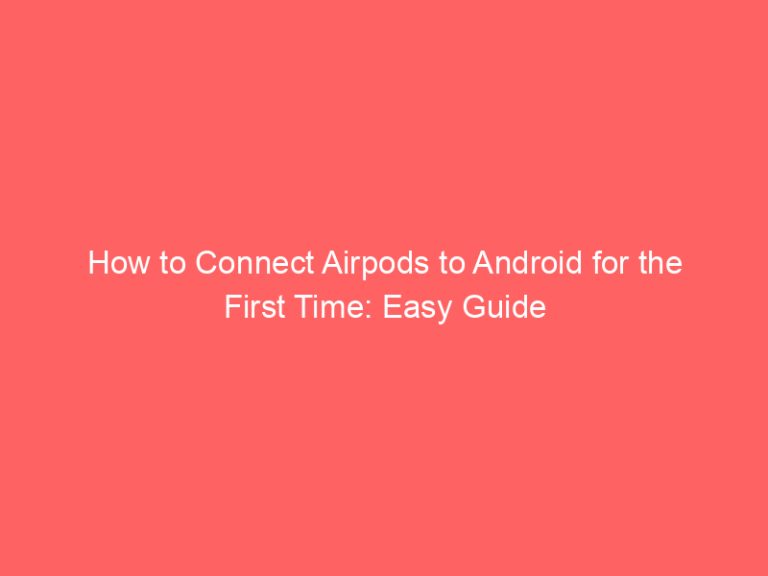 How to Connect Airpods to Android for the First Time: Easy Guide