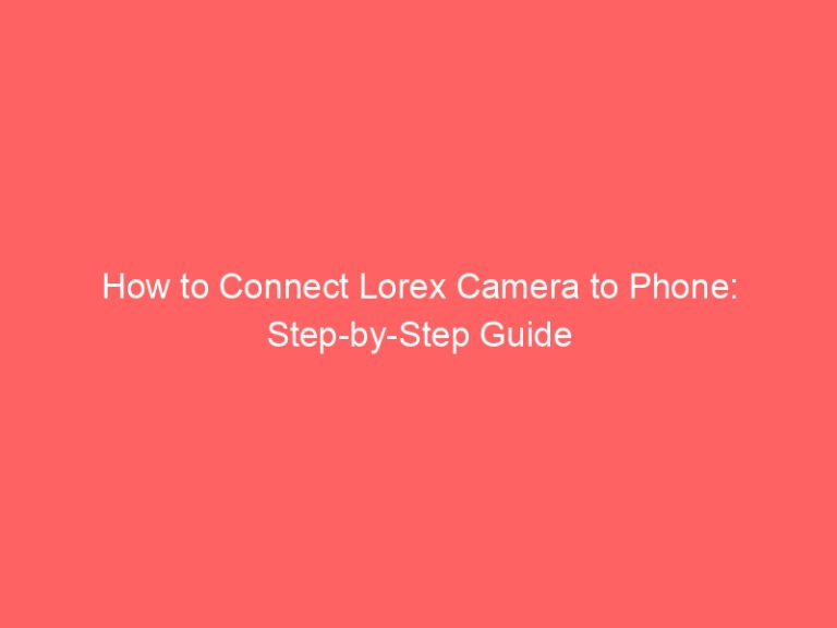 How to Connect Lorex Camera to Phone: Step-by-Step Guide