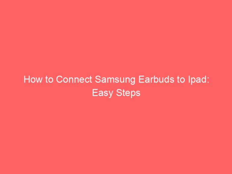 How to Connect Samsung Earbuds to Ipad: Easy Steps