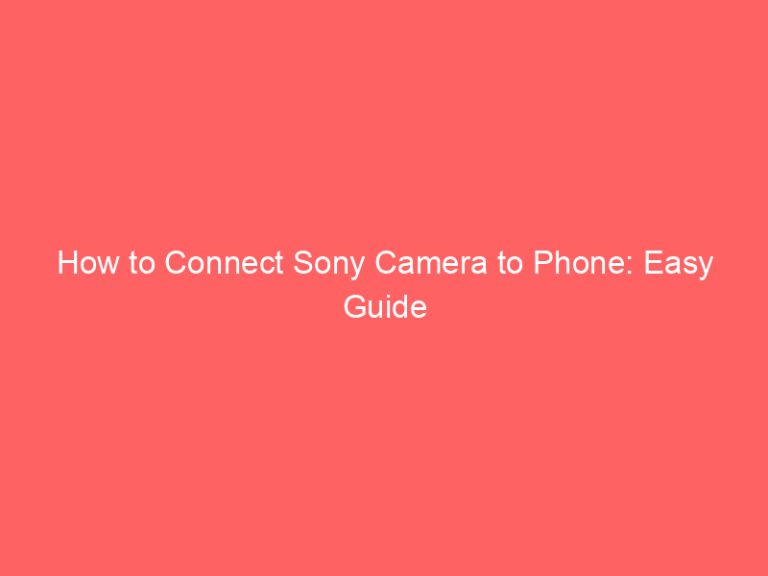 How to Connect Sony Camera to Phone: Easy Guide